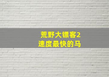 荒野大镖客2 速度最快的马